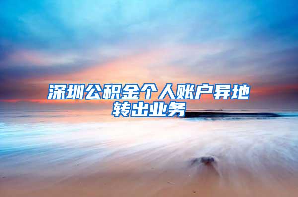 深圳公积金个人账户异地转出业务