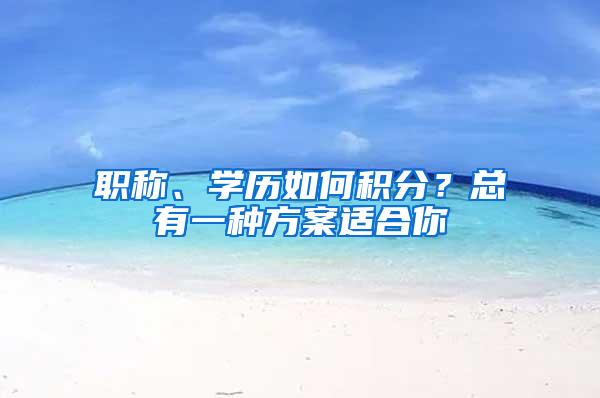 职称、学历如何积分？总有一种方案适合你