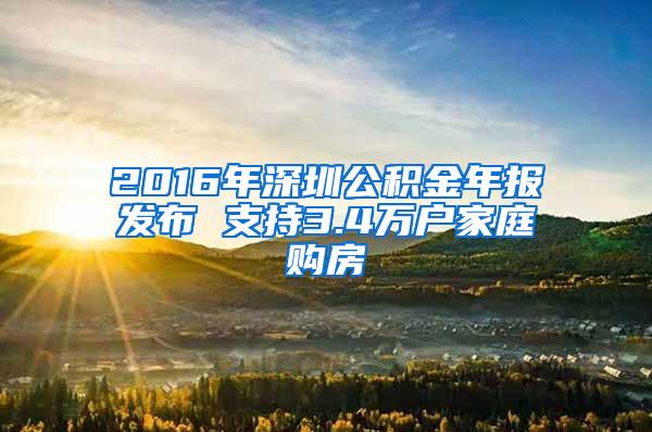 2016年深圳公积金年报发布 支持3.4万户家庭购房