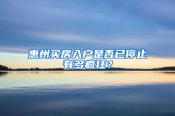 惠州买房入户是否已停止有多疯狂？