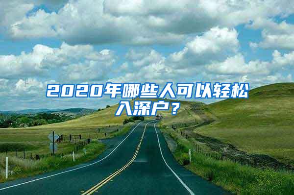 2020年哪些人可以轻松入深户？