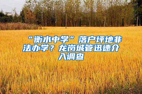 “衡水中学”落户坪地非法办学？龙岗城管迅速介入调查