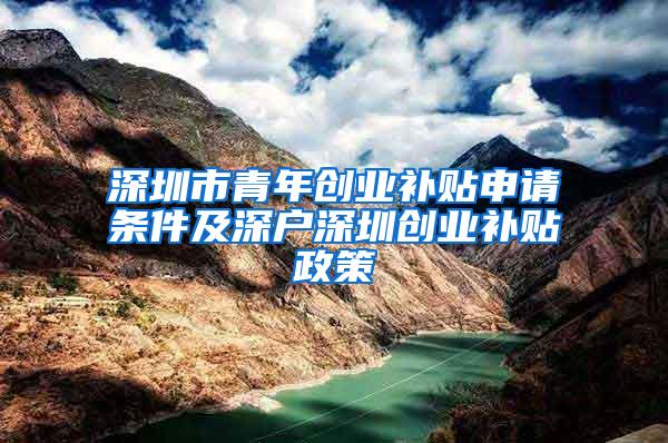深圳市青年创业补贴申请条件及深户深圳创业补贴政策