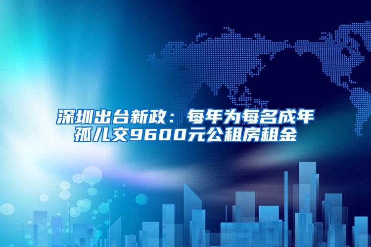 深圳出台新政：每年为每名成年孤儿交9600元公租房租金