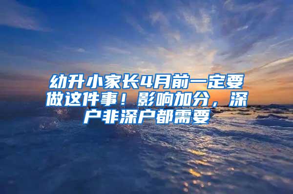幼升小家长4月前一定要做这件事！影响加分，深户非深户都需要