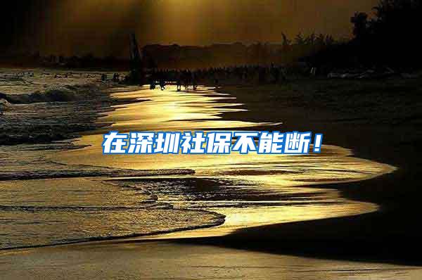 在深圳社保不能断！