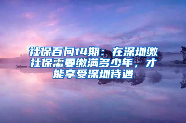 社保百问14期：在深圳缴社保需要缴满多少年，才能享受深圳待遇