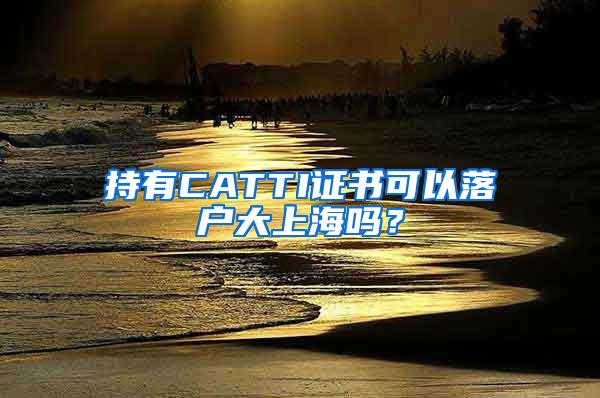 持有CATTI证书可以落户大上海吗？