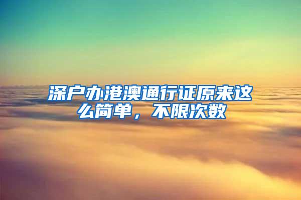 深户办港澳通行证原来这么简单，不限次数
