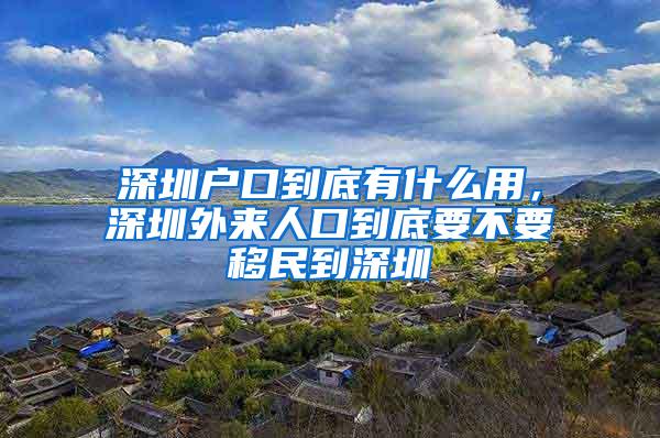 深圳户口到底有什么用，深圳外来人口到底要不要移民到深圳