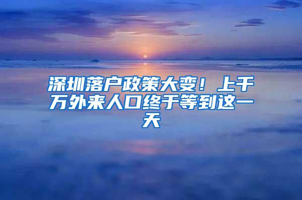深圳落户政策大变！上千万外来人口终于等到这一天