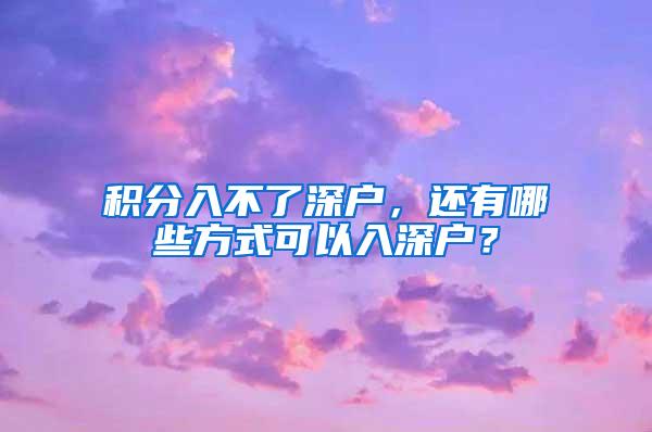 积分入不了深户，还有哪些方式可以入深户？