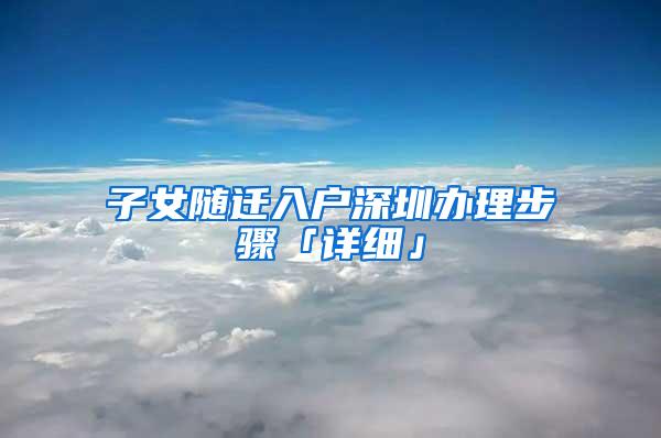 子女随迁入户深圳办理步骤「详细」