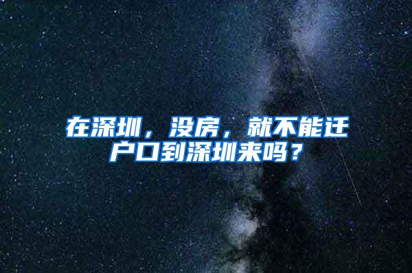 在深圳，没房，就不能迁户口到深圳来吗？