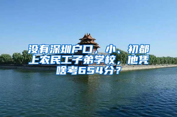 没有深圳户口，小、初都上农民工子弟学校，他凭啥考654分？