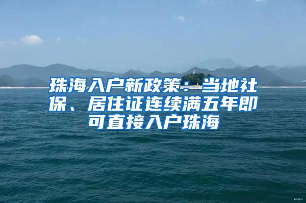 珠海入户新政策：当地社保、居住证连续满五年即可直接入户珠海
