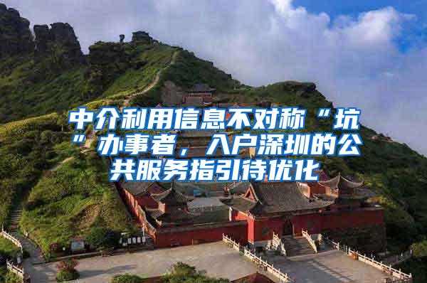 中介利用信息不对称“坑”办事者，入户深圳的公共服务指引待优化