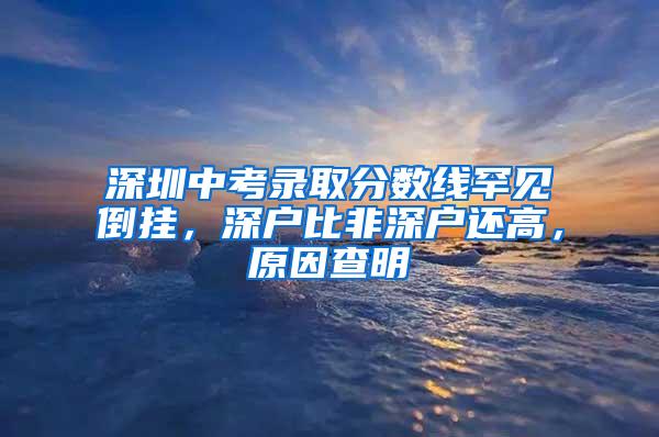 深圳中考录取分数线罕见倒挂，深户比非深户还高，原因查明