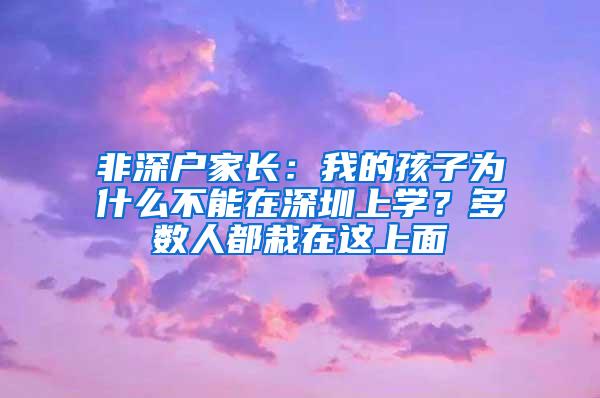 非深户家长：我的孩子为什么不能在深圳上学？多数人都栽在这上面