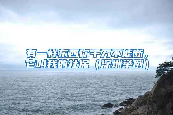 有一样东西你千万不能断，它叫我的社保（深圳举例）