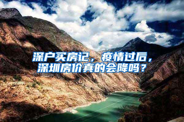 深户买房记，疫情过后，深圳房价真的会降吗？