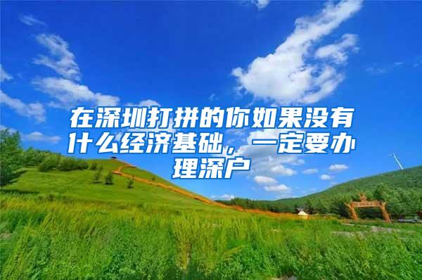 在深圳打拼的你如果没有什么经济基础，一定要办理深户