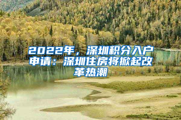 2022年，深圳积分入户申请：深圳住房将掀起改革热潮
