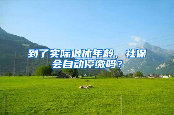 到了实际退休年龄，社保会自动停缴吗？