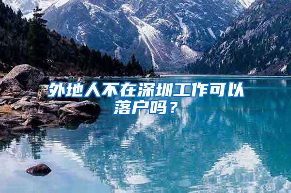 外地人不在深圳工作可以落户吗？