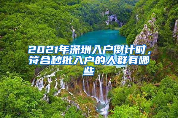 2021年深圳入户倒计时，符合秒批入户的人群有哪些