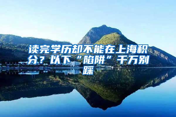 读完学历却不能在上海积分？以下“陷阱”千万别踩