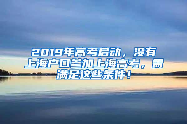 2019年高考启动，没有上海户口参加上海高考，需满足这些条件！