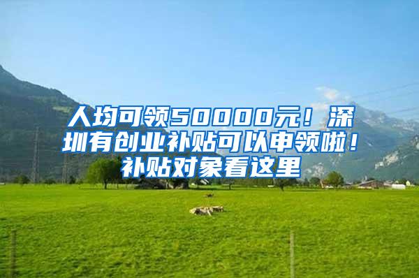 人均可领50000元！深圳有创业补贴可以申领啦！补贴对象看这里