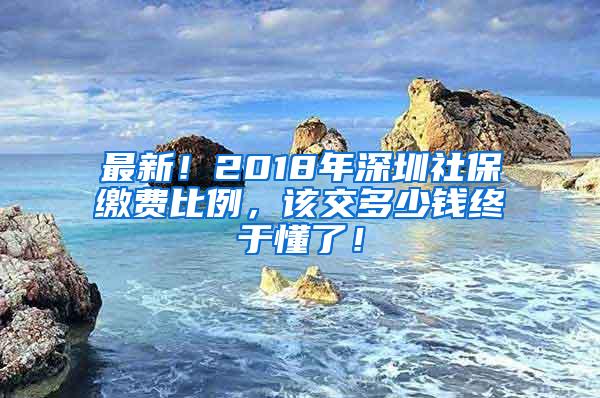 最新！2018年深圳社保缴费比例，该交多少钱终于懂了！