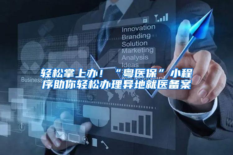 轻松掌上办！“粤医保”小程序助你轻松办理异地就医备案