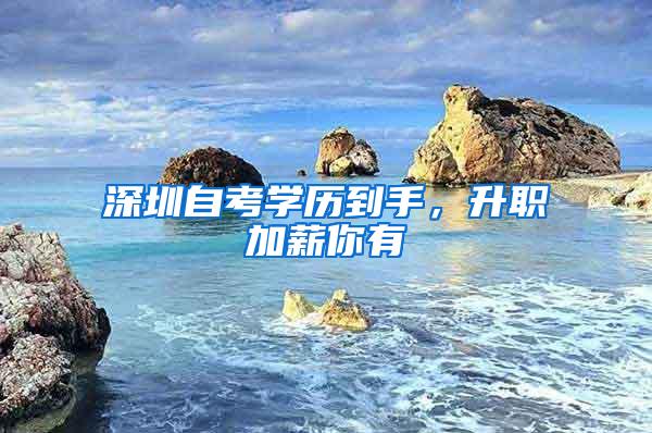 深圳自考学历到手，升职加薪你有