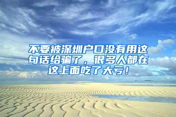 不要被深圳户口没有用这句话给骗了，很多人都在这上面吃了大亏！