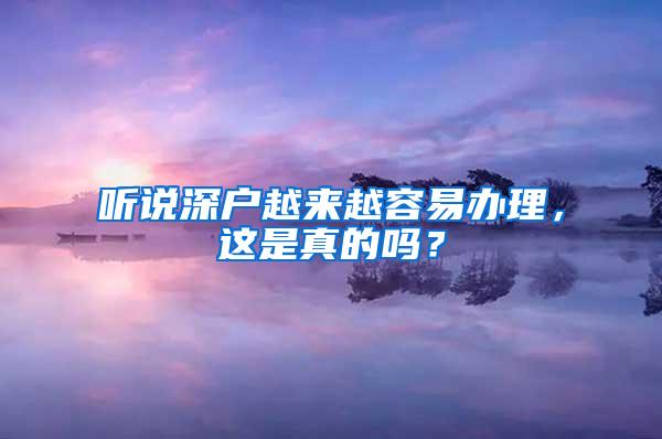 听说深户越来越容易办理，这是真的吗？