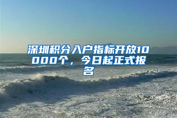 深圳积分入户指标开放10000个，今日起正式报名