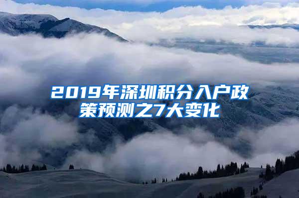 2019年深圳积分入户政策预测之7大变化