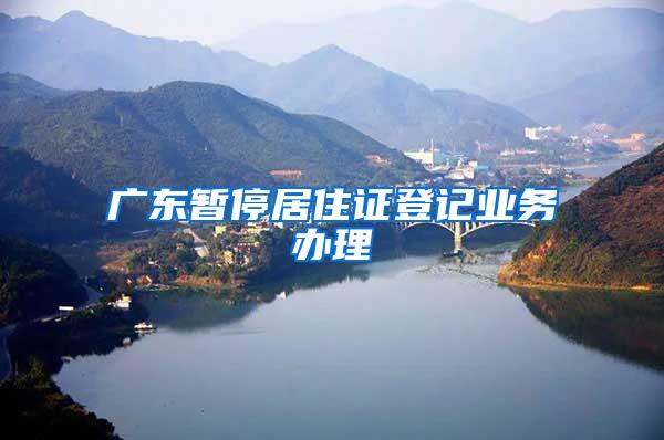 广东暂停居住证登记业务办理