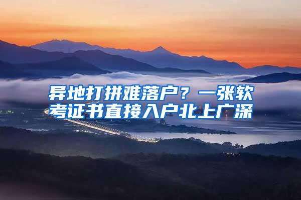 异地打拼难落户？一张软考证书直接入户北上广深