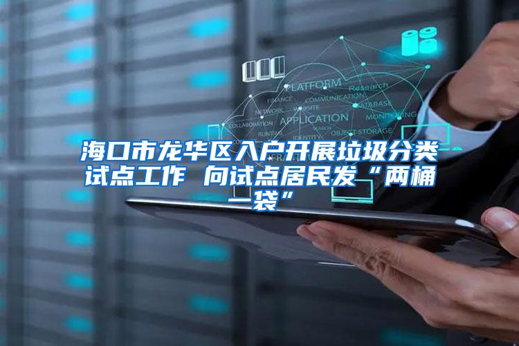 海口市龙华区入户开展垃圾分类试点工作 向试点居民发“两桶一袋”