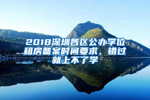 2018深圳各区公办学位租房备案时间要求，错过就上不了学
