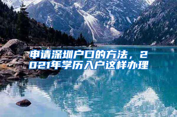 申请深圳户口的方法，2021年学历入户这样办理