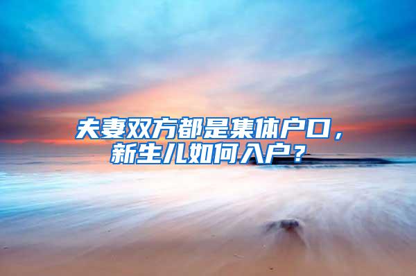 夫妻双方都是集体户口，新生儿如何入户？