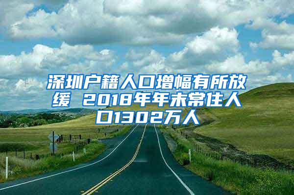 深圳户籍人口增幅有所放缓 2018年年末常住人口1302万人