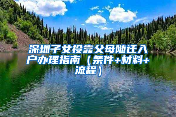 深圳子女投靠父母随迁入户办理指南（条件+材料+流程）