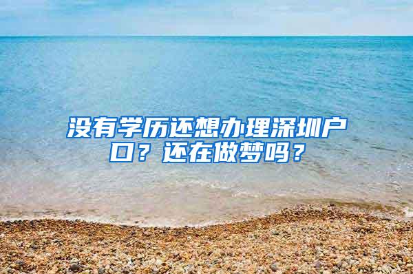 没有学历还想办理深圳户口？还在做梦吗？