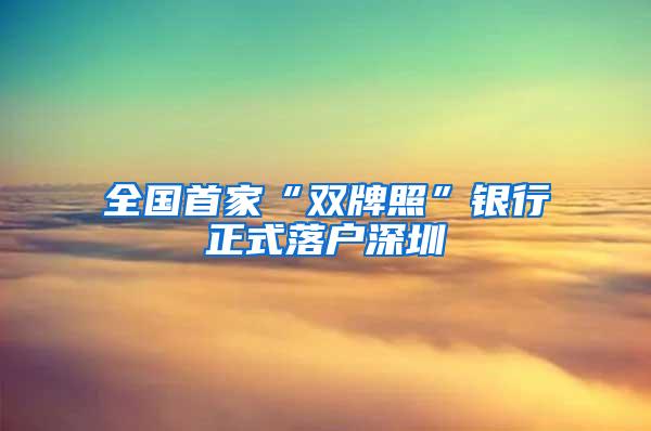 全国首家“双牌照”银行正式落户深圳